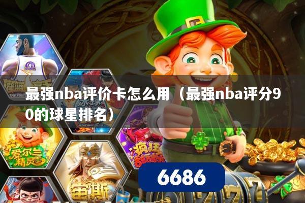 最强nba评价卡怎么用（最强nba评分90的球星排名）