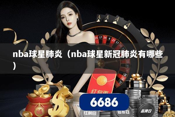 nba球星肺炎（nba球星新冠肺炎有哪些）