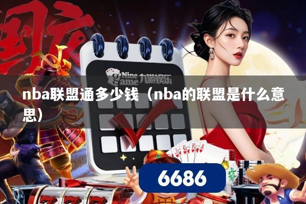 nba联盟通多少钱（nba的联盟是什么意思）