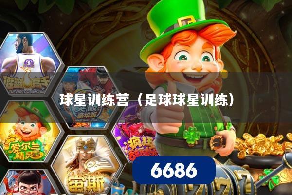 球星训练营（足球球星训练）