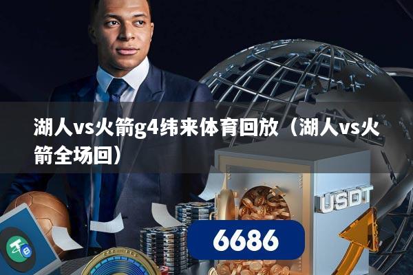 湖人vs火箭g4纬来体育回放（湖人vs火箭全场回）