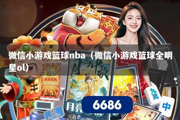 微信小游戏篮球nba（微信小游戏篮球全明星ol）