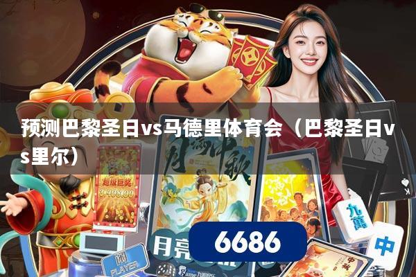预测巴黎圣日vs马德里体育会（巴黎圣日vs里尔）