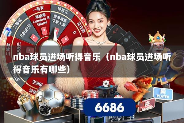 nba球员进场听得音乐（nba球员进场听得音乐有哪些）