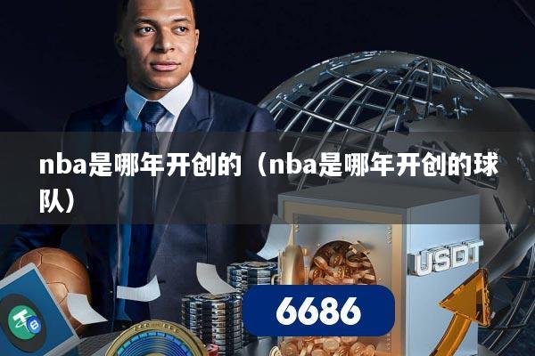 nba是哪年开创的(nba是哪年开创的球队)