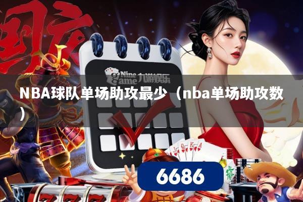 NBA球队单场助攻最少(nba单场助攻数)