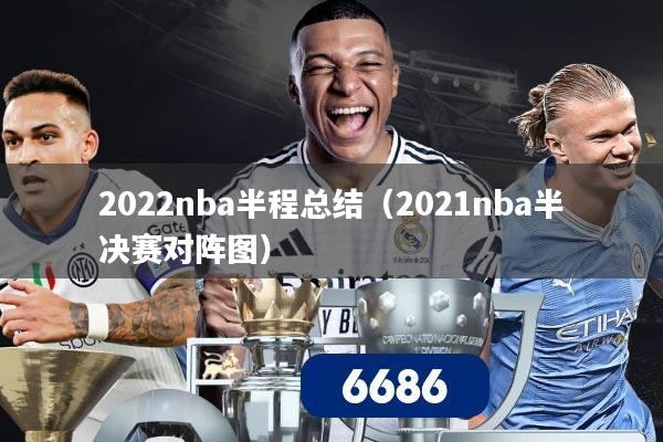 2022nba半程总结（2021nba半决赛对阵图）