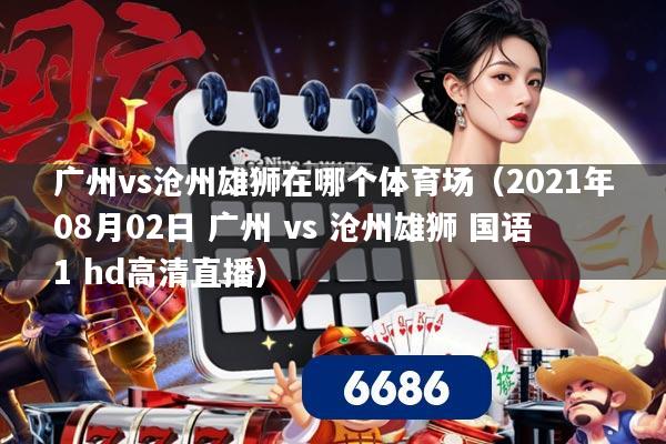 广州vs沧州雄狮在哪个体育场（2021年08月02日 广州 vs 沧州雄狮 国语1 hd高清直播）