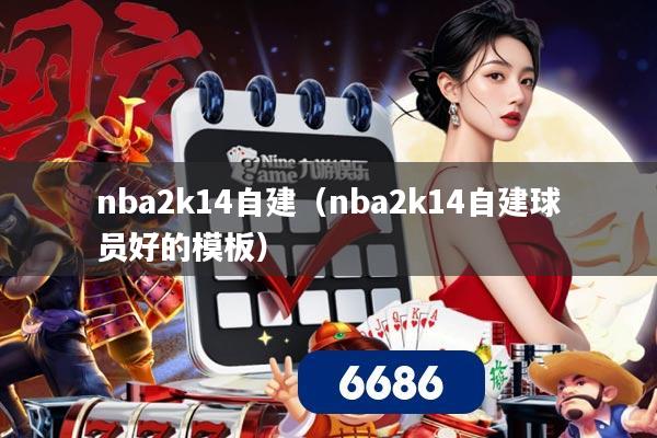 nba2k14自建（nba2k14自建球员好的模板）