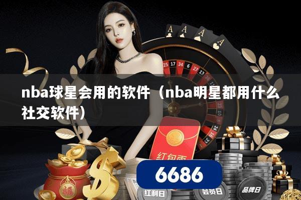 nba球星会用的软件(nba明星都用什么社交软件)