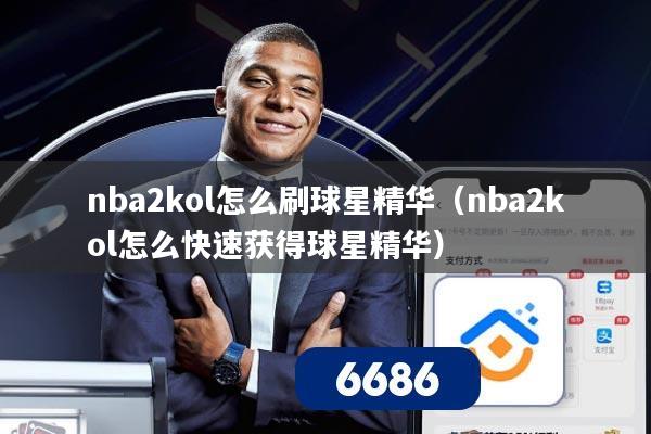nba2kol怎么刷球星精华(nba2kol怎么快速获得球星精华)