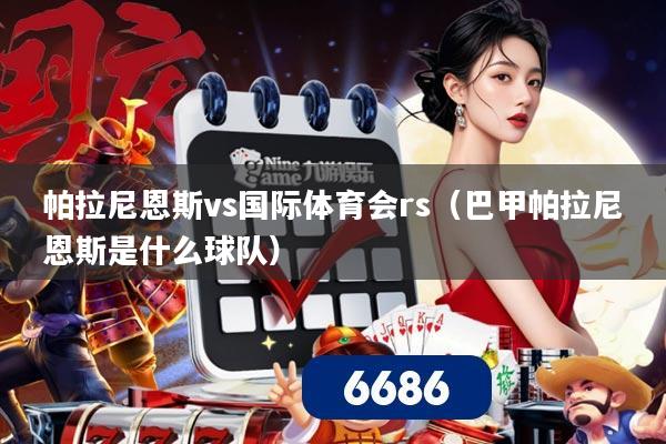 帕拉尼恩斯vs国际体育会rs（巴甲帕拉尼恩斯是什么球队）