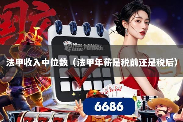 法甲收入中位数（法甲年薪是税前还是税后）