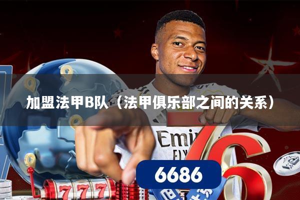 加盟法甲B队（法甲俱乐部之间的关系）