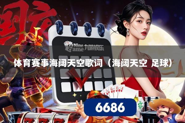 体育赛事海阔天空歌词（海阔天空 足球）