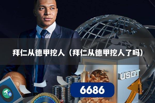 拜仁从德甲挖人（拜仁从德甲挖人了吗）