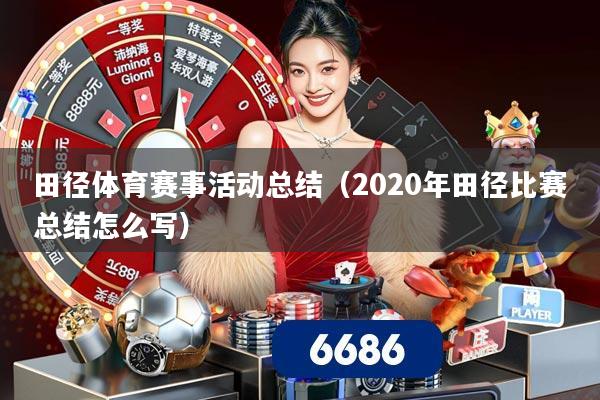 详细阅读:田径体育赛事活动总结(2020年田径比赛总结怎么写) 田径体育赛事活动总结(2020年田径比赛总结怎么写)