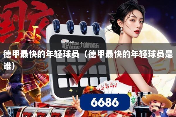 详细阅读:德甲最快的年轻球员(德甲最快的年轻球员是谁) 德甲最快的年轻球员(德甲最快的年轻球员是谁)