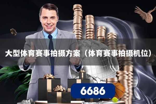 大型体育赛事拍摄方案(体育赛事拍摄机位)
