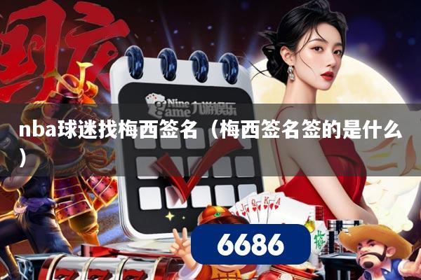 nba球迷找梅西签名(梅西签名签的是什么)