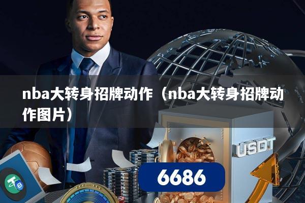 nba大转身招牌动作（nba大转身招牌动作图片）