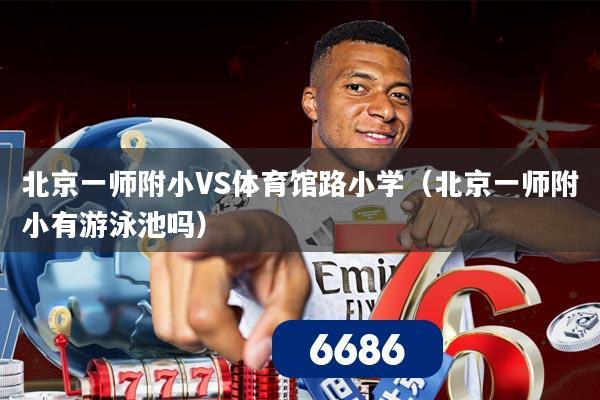 北京一师附小VS体育馆路小学（北京一师附小有游泳池吗）