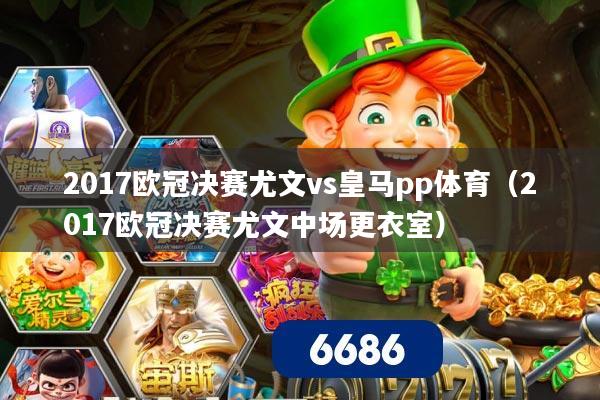 2017欧冠决赛尤文vs皇马pp体育（2017欧冠决赛尤文中场更衣室）