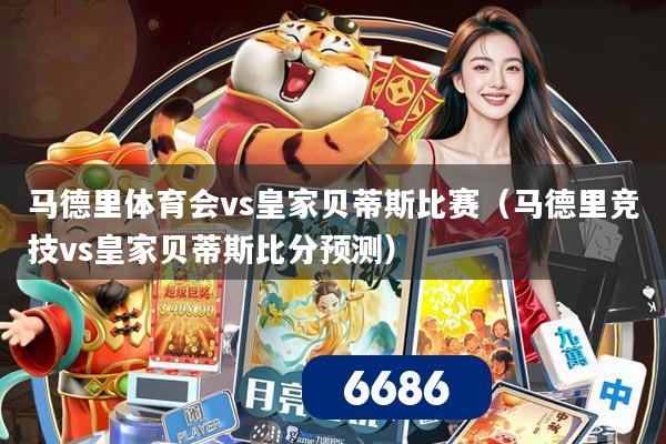 马德里体育会vs皇家贝蒂斯比赛（马德里竞技vs皇家贝蒂斯比分预测）