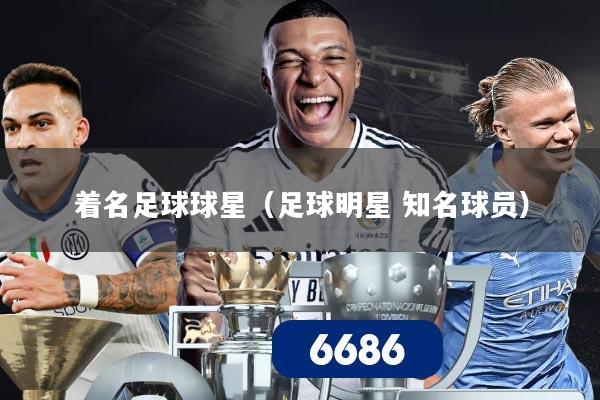 着名足球球星(足球明星 知名球员)