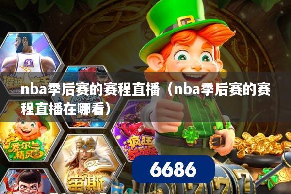 nba季后赛的赛程直播(nba季后赛的赛程直播在哪看)
