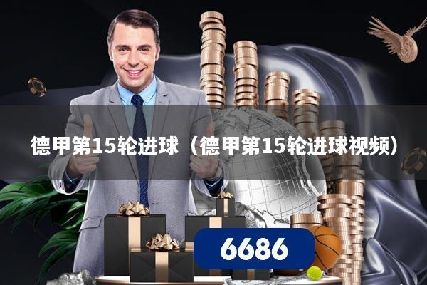 德甲第15轮进球(德甲第15轮进球视频)