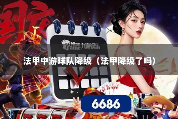 法甲中游球队降级(法甲降级了吗)