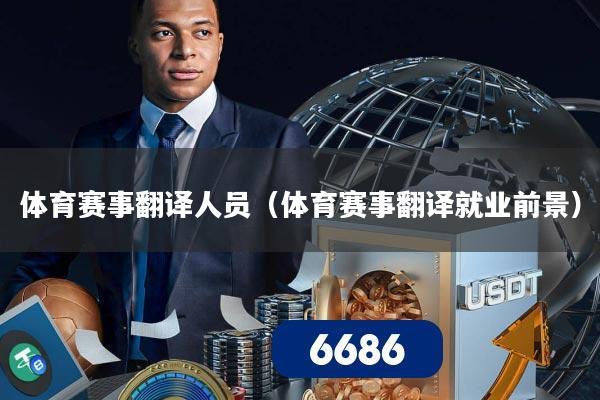 体育赛事翻译人员（体育赛事翻译就业前景）