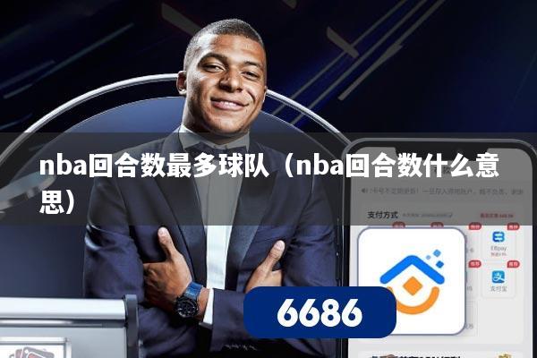 nba回合数最多球队（nba回合数什么意思）